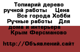 Топиарий-дерево ручной работы. › Цена ­ 900 - Все города Хобби. Ручные работы » Для дома и интерьера   . Крым,Ферсманово